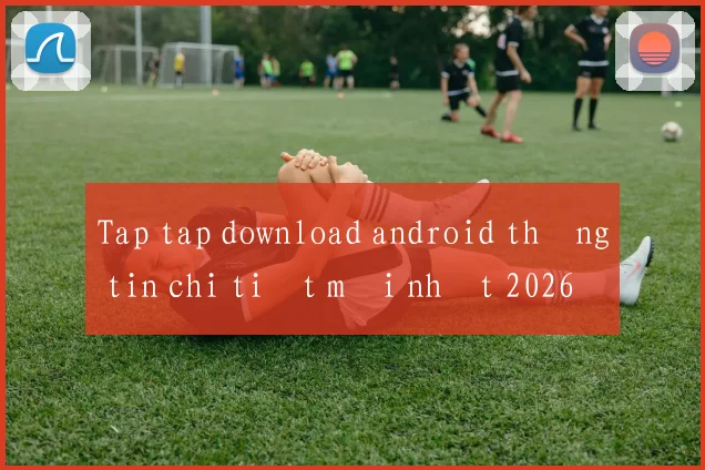 Tap tap download android thông tin chi tiết mới nhất 2026