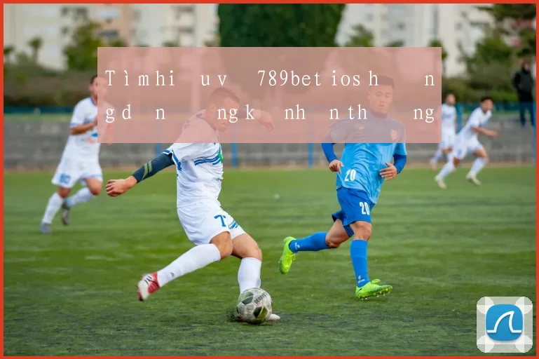 Tìm hiểu về 789bet ios hướng dẫn đăng ký nhận thưởng