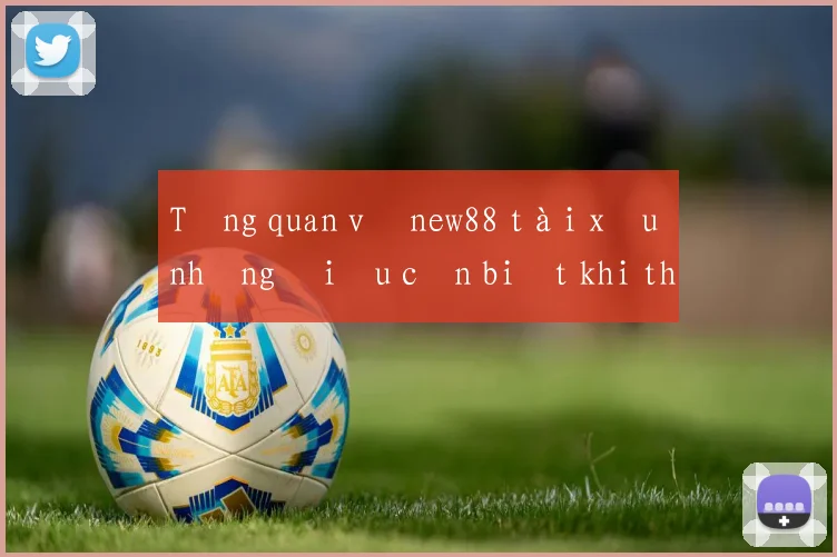Tổng quan về new88 tài xỉu những điều cần biết khi tham gia