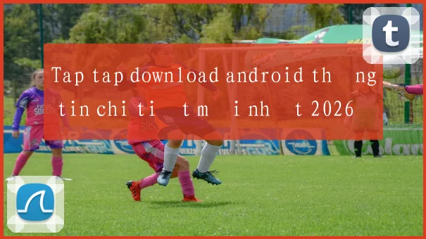 Tap tap download android thông tin chi tiết mới nhất 2026